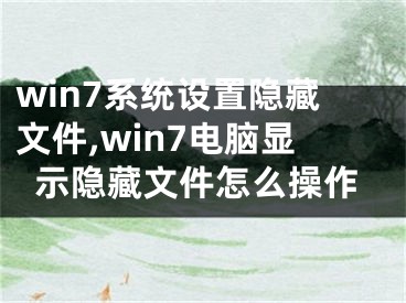 win7系统设置隐藏文件,win7电脑显示隐藏文件怎么操作