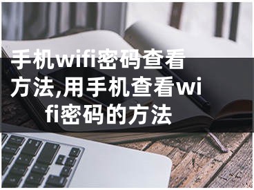 手机wifi密码查看方法,用手机查看wifi密码的方法