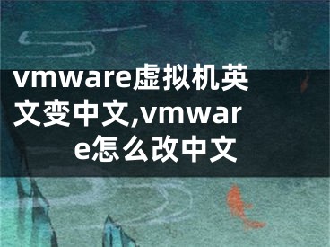 vmware虚拟机英文变中文,vmware怎么改中文
