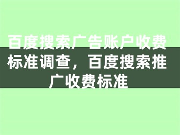 百度搜索广告账户收费标准调查，百度搜索推广收费标准