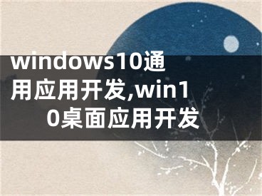windows10通用应用开发,win10桌面应用开发