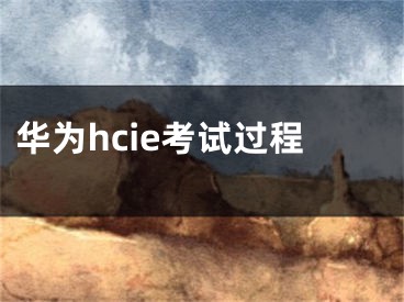 华为hcie考试过程