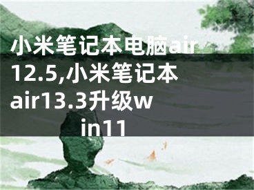 小米笔记本电脑air12.5,小米笔记本air13.3升级win11