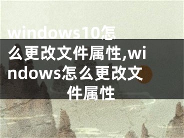 windows10怎么更改文件属性,windows怎么更改文件属性