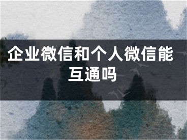 企业微信和个人微信能互通吗