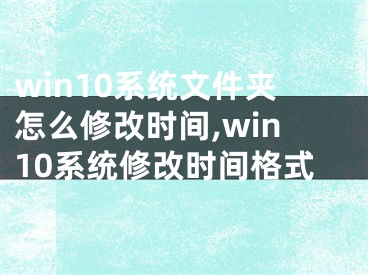 win10系统文件夹怎么修改时间,win10系统修改时间格式