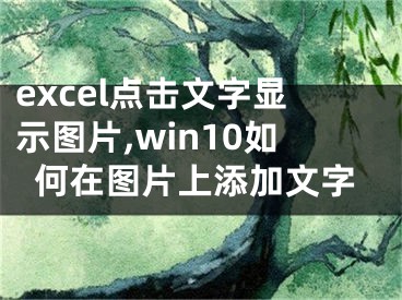 excel点击文字显示图片,win10如何在图片上添加文字