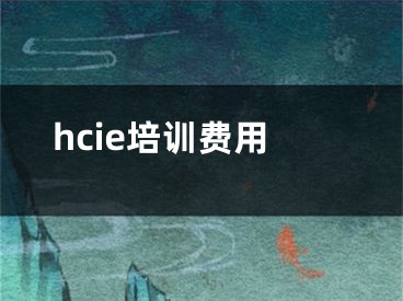 hcie培训费用