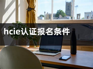 hcie认证报名条件