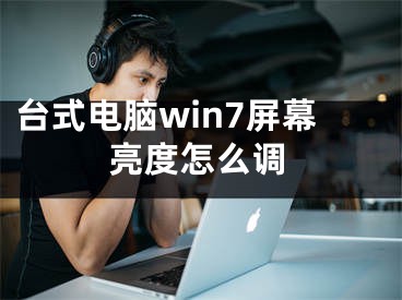 台式电脑win7屏幕亮度怎么调