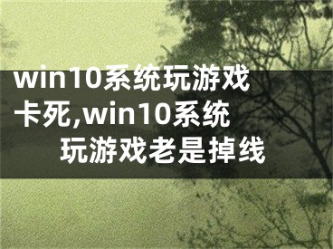 win10系统玩游戏卡死,win10系统玩游戏老是掉线