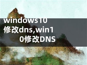 windows10 修改dns,win10修改DNS