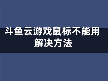 斗鱼云游戏鼠标不能用解决方法