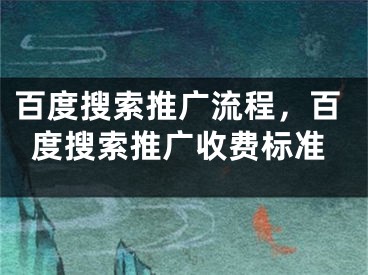 百度搜索推广流程，百度搜索推广收费标准