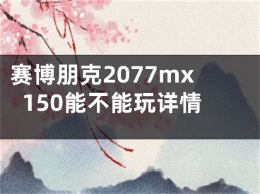 赛博朋克2077mx150能不能玩详情