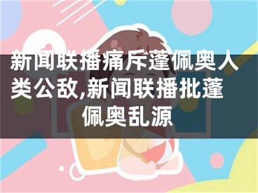 新闻联播痛斥蓬佩奥人类公敌,新闻联播批蓬佩奥乱源