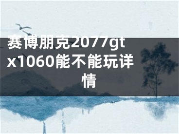 赛博朋克2077gtx1060能不能玩详情