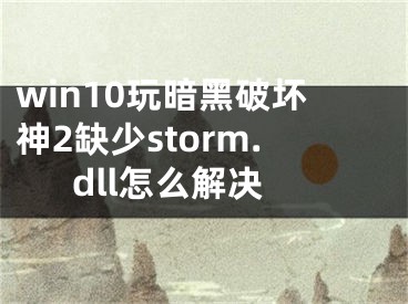 win10玩暗黑破坏神2缺少storm.dll怎么解决