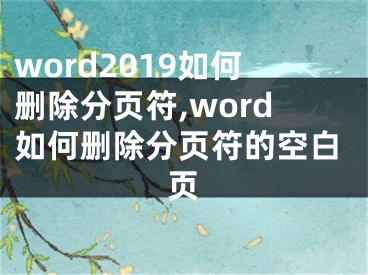 word2019如何删除分页符,word如何删除分页符的空白页