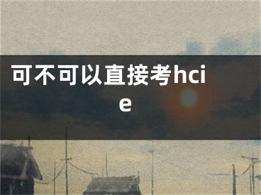 可不可以直接考hcie