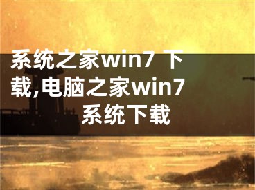 系统之家win7 下载,电脑之家win7系统下载