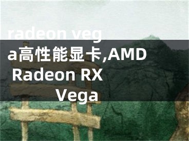 radeon vega高性能显卡,AMD Radeon RX Vega