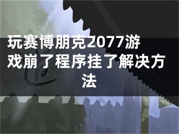 玩赛博朋克2077游戏崩了程序挂了解决方法