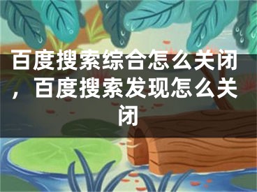 百度搜索综合怎么关闭，百度搜索发现怎么关闭