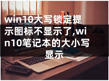 win10大写锁定提示图标不显示了,win10笔记本的大小写显示