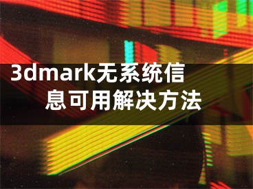 3dmark无系统信息可用解决方法