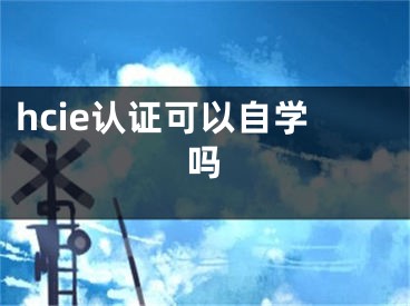 hcie认证可以自学吗