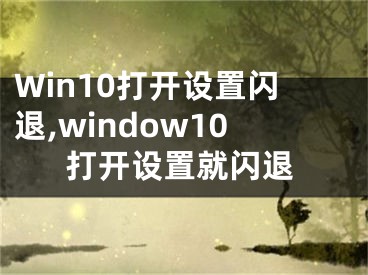 Win10打开设置闪退,window10打开设置就闪退