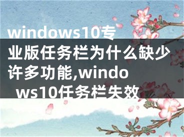 windows10专业版任务栏为什么缺少许多功能,windows10任务栏失效