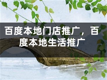 百度本地门店推广，百度本地生活推广