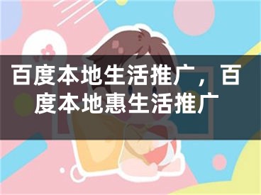 百度本地生活推广，百度本地惠生活推广