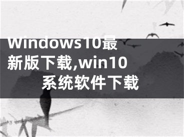 Windows10最新版下载,win10系统软件下载