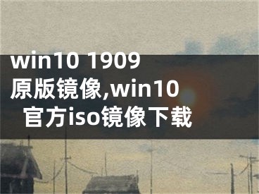 win10 1909原版镜像,win10官方iso镜像下载