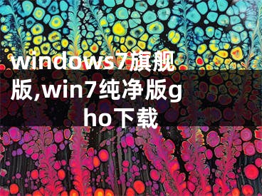 windows7旗舰版,win7纯净版gho下载