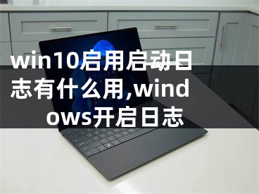 win10启用启动日志有什么用,windows开启日志