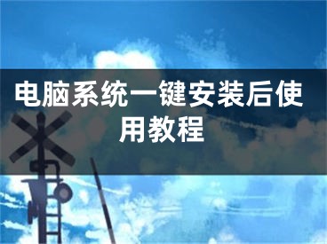 电脑系统一键安装后使用教程 