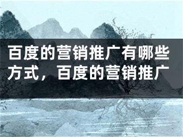 百度的营销推广有哪些方式，百度的营销推广