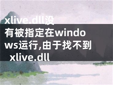 xlive.dll没有被指定在windows运行,由于找不到xlive.dll