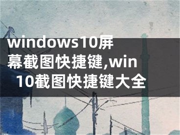 windows10屏幕截图快捷键,win10截图快捷键大全