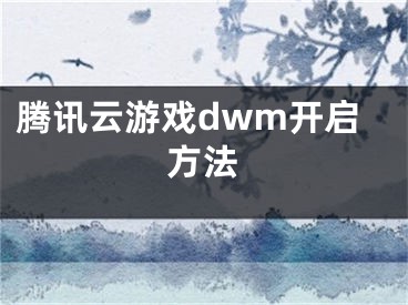腾讯云游戏dwm开启方法