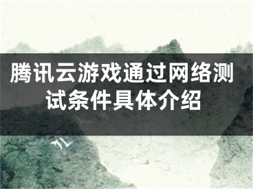 腾讯云游戏通过网络测试条件具体介绍