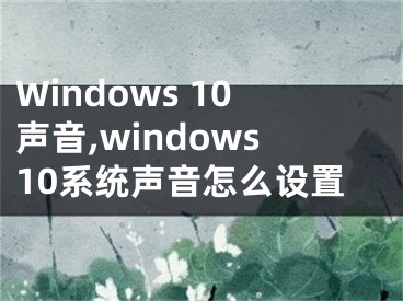 Windows 10声音,windows10系统声音怎么设置