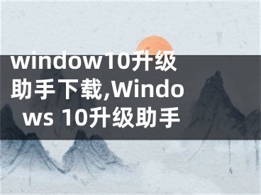 window10升级助手下载,Windows 10升级助手