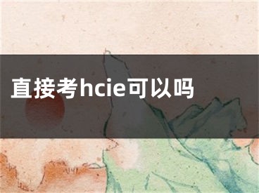 直接考hcie可以吗