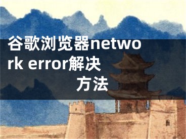 谷歌浏览器network error解决方法