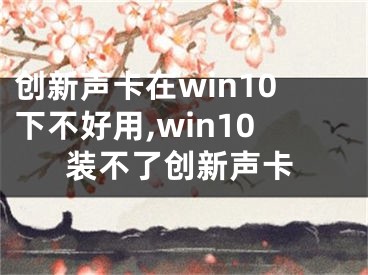 创新声卡在win10下不好用,win10装不了创新声卡 